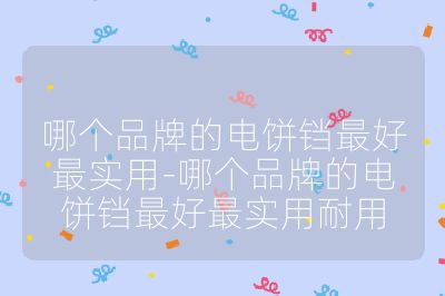 哪個品牌的電餅鐺最好最實(shí)用-哪個品牌的電餅鐺最好最實(shí)用耐用