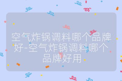 空氣炸鍋調料哪個品牌好-空氣炸鍋調料哪個品牌好用