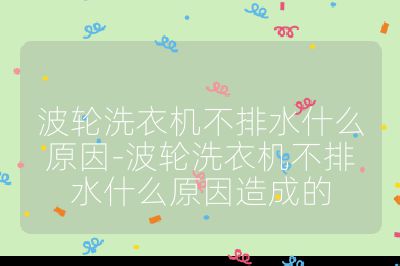 波輪洗衣機不排水什么原因-波輪洗衣機不排水什么原因造成的