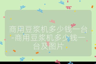 商用豆?jié){機(jī)多少錢(qián)一臺(tái)-商用豆?jié){機(jī)多少錢(qián)一臺(tái)及圖片