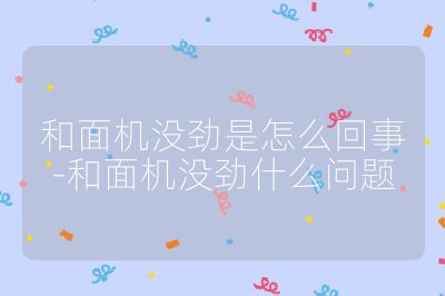 和面機(jī)沒勁是怎么回事-和面機(jī)沒勁什么問題