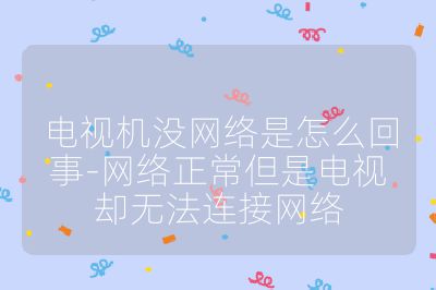 電視機沒網絡是怎么回事-網絡正常但是電視卻無法連接網絡