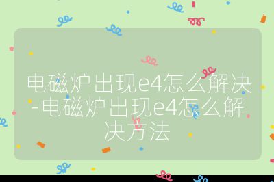 電磁爐出現e4怎么解決-電磁爐出現e4怎么解決方法