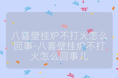 八喜壁掛爐不打火怎么回事-八喜壁掛爐不打火怎么回事兒