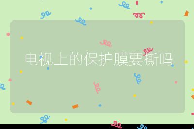 電視上的保護(hù)膜要撕?jiǎn)? /></p>
<h3 id=