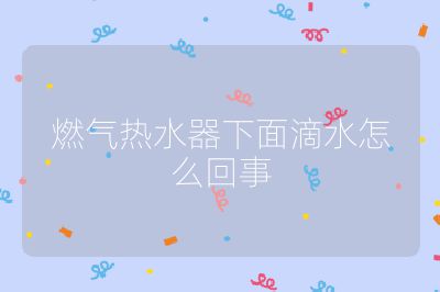 燃氣熱水器下面滴水怎么回事