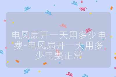 電風扇開一天用多少電費-電風扇開一天用多少電費正常