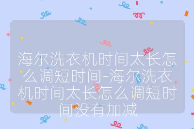 海爾洗衣機時間太長怎么調短時間-海爾洗衣機時間太長怎么調短時間沒有加減