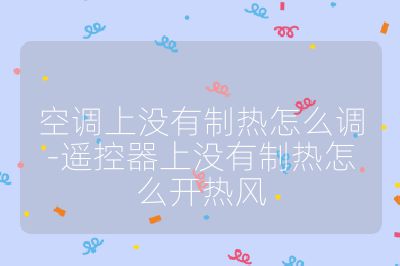 空調(diào)上沒有制熱怎么調(diào)-遙控器上沒有制熱怎么開熱風(fēng)