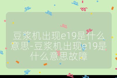 豆?jié){機(jī)出現(xiàn)e19是什么意思-豆?jié){機(jī)出現(xiàn)e19是什么意思故障