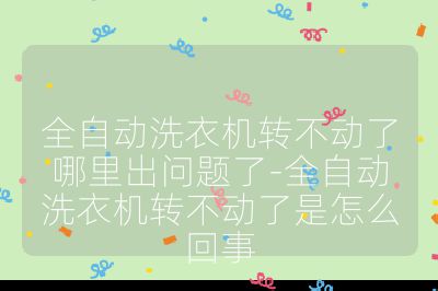 全自動洗衣機轉不動了哪里出問題了-全自動洗衣機轉不動了是怎么回事