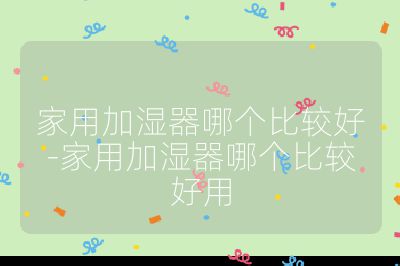 家用加濕器哪個比較好-家用加濕器哪個比較好用