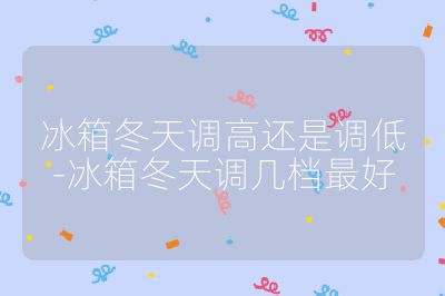 冰箱冬天調高還是調低-冰箱冬天調幾檔最好