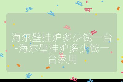 海爾壁掛爐多少錢一臺-海爾壁掛爐多少錢一臺家用