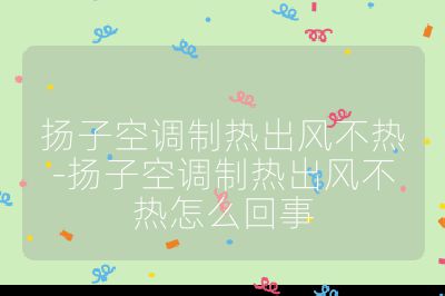 揚子空調制熱出風不熱-揚子空調制熱出風不熱怎么回事