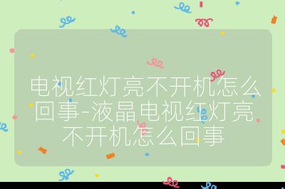 電視紅燈亮不開(kāi)機(jī)怎么回事-液晶電視紅燈亮不開(kāi)機(jī)怎么回事