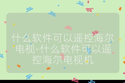 什么軟件可以遙控海爾電視-什么軟件可以遙控海爾電視機