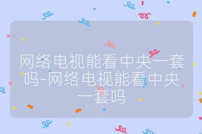 網(wǎng)絡(luò)電視能看中央一套嗎-網(wǎng)絡(luò)電視能看中央一套嗎