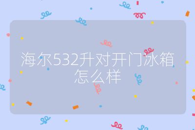 海爾532升對開門冰箱怎么樣