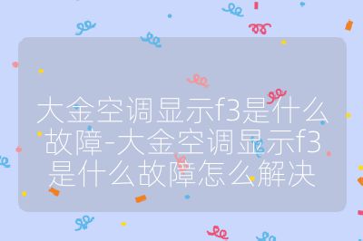大金空調(diào)顯示f3是什么故障-大金空調(diào)顯示f3是什么故障怎么解決
