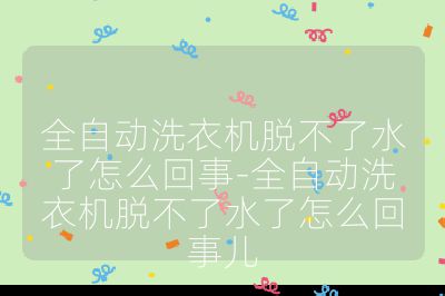 全自動洗衣機脫不了水了怎么回事-全自動洗衣機脫不了水了怎么回事兒