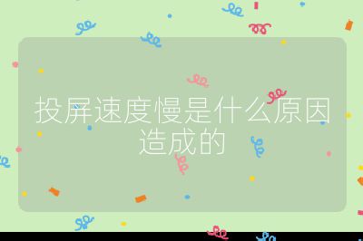 投屏速度慢是什么原因造成的
