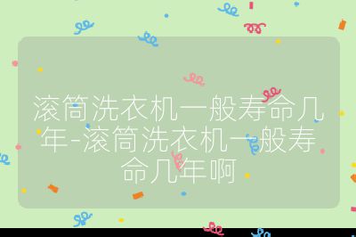滾筒洗衣機一般壽命幾年-滾筒洗衣機一般壽命幾年啊