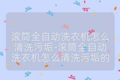 滾筒全自動洗衣機(jī)怎么清洗污垢-滾筒全自動洗衣機(jī)怎么清洗污垢的