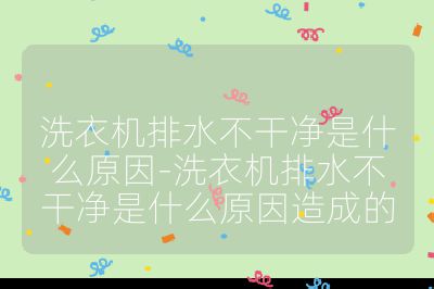 洗衣機排水不干凈是什么原因-洗衣機排水不干凈是什么原因造成的
