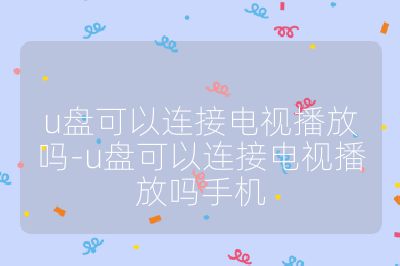 u盤可以連接電視播放嗎-u盤可以連接電視播放嗎手機