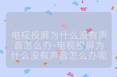 電視投屏為什么沒有聲音怎么辦-電視投屏為什么沒有聲音怎么辦呢