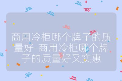 商用冷柜哪個(gè)牌子的質(zhì)量好-商用冷柜哪個(gè)牌子的質(zhì)量好又實(shí)惠