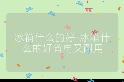 冰箱什么的好-冰箱什么的好省電又耐用