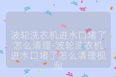 波輪洗衣機進水口堵了怎么清理-波輪洗衣機進水口堵了怎么清理視頻