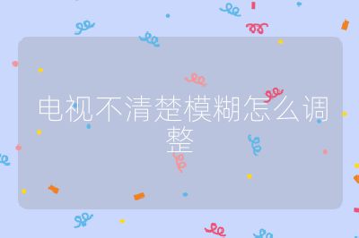 電視不清楚模糊怎么調(diào)整