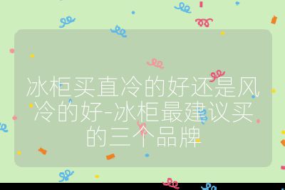 冰柜買直冷的好還是風冷的好-冰柜最建議買的三個品牌