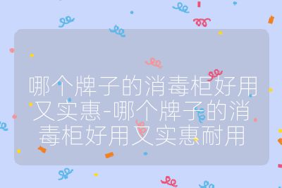 哪個(gè)牌子的消毒柜好用又實(shí)惠-哪個(gè)牌子的消毒柜好用又實(shí)惠耐用
