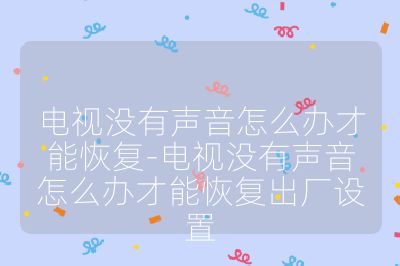 電視沒(méi)有聲音怎么辦才能恢復(fù)-電視沒(méi)有聲音怎么辦才能恢復(fù)出廠設(shè)置