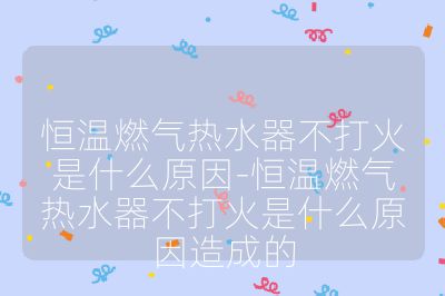 恒溫燃氣熱水器不打火是什么原因-恒溫燃氣熱水器不打火是什么原因造成的