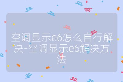 空調(diào)顯示e6怎么自行解決-空調(diào)顯示e6解決方法