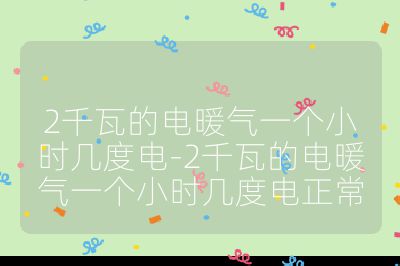 2千瓦的電暖氣一個小時幾度電-2千瓦的電暖氣一個小時幾度電正常