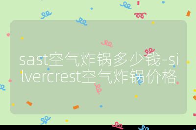 sast空氣炸鍋多少錢-silvercrest空氣炸鍋價(jià)格