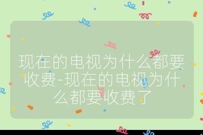 現(xiàn)在的電視為什么都要收費(fèi)-現(xiàn)在的電視為什么都要收費(fèi)了