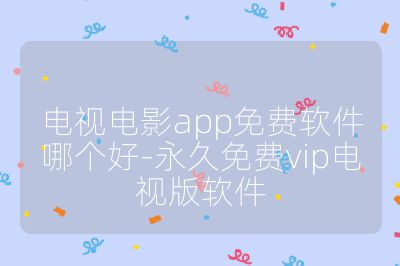 電視電影app免費軟件哪個好-永久免費vip電視版軟件