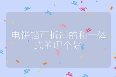 電餅鐺可拆卸的和一體式的哪個好