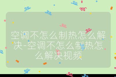 空調不怎么制熱怎么解決-空調不怎么制熱怎么解決視頻