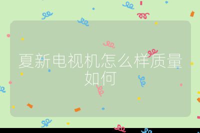 夏新電視機怎么樣質(zhì)量如何