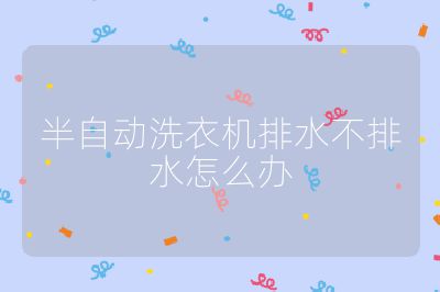 半自動(dòng)洗衣機(jī)排水不排水怎么辦
