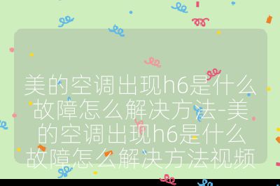 美的空調出現h6是什么故障怎么解決方法-美的空調出現h6是什么故障怎么解決方法視頻
