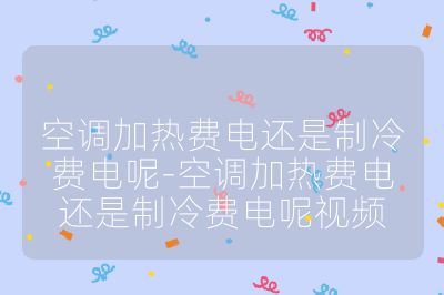 空調(diào)加熱費(fèi)電還是制冷費(fèi)電呢-空調(diào)加熱費(fèi)電還是制冷費(fèi)電呢視頻